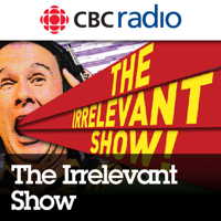 Episodes of The Irrelevant Show from CBC Radio podcast