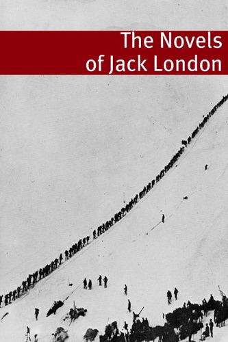 The Complete Novels of Jack London Annotated with essays and biography of Jack London