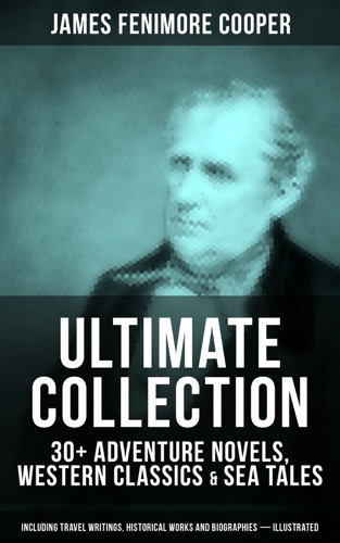 JAMES FENIMORE COOPER Ultimate Collection 30 Adventure Novels Western Classics Sea Tales Including Travel Writings Historical Works and Biographies - Illustrated