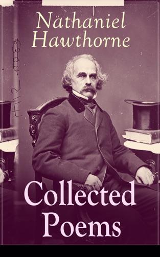 Collected Poems of Nathaniel Hawthorne Selected Poetry of the Renowned American Author of The Scarlet Letter The House of the Seven Gables and Twice-Told Tales with Biography and Poems by Other Authors