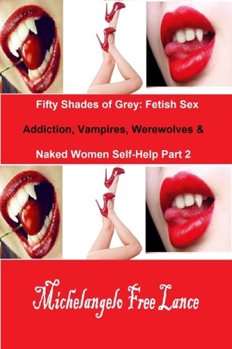 Fifty Shades of Grey Fetish Sex Addiction Vampires Werewolves Naked Women Self-Help Part 2