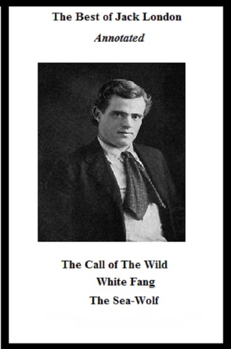 The Best of Jack London Annotated Including The Call of the Wild White Fang and The Sea-Wolf